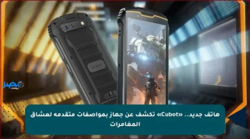 هاتف جديد.. «Cubot» تكشف عن جهاز بمواصفات متقدمة لعشاق المغامرات